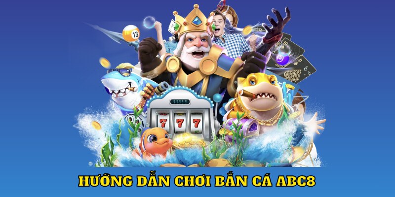 Cách tham gia và chơi bắn cá ABC8 