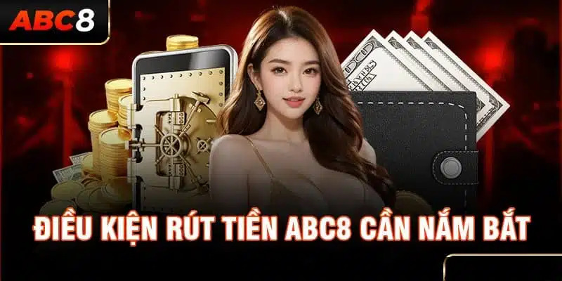 Bật mí những điều kiện quan trọng trước khi rút tiền ABC8